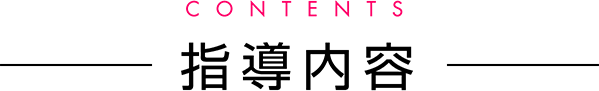 CONTENTS 指導内容