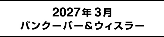 2027年3月バンクーバー&ウィスラー